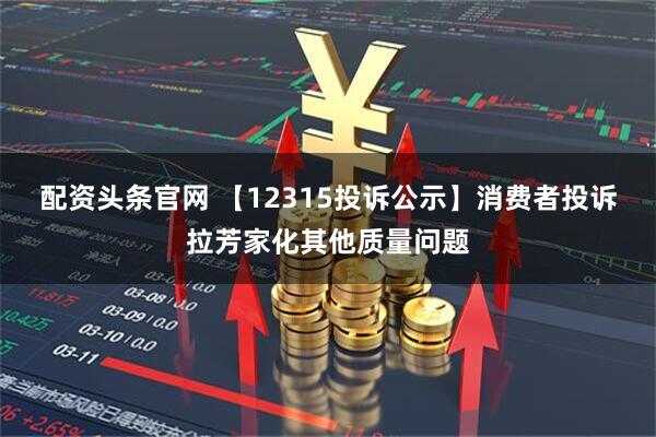 配资头条官网 【12315投诉公示】消费者投诉拉芳家化其他质量问题