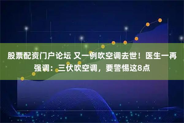 股票配资门户论坛 又一例吹空调去世！医生一再强调：三伏吹空调，要警惕这8点